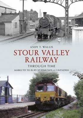 Stour Valley Railway Through Time -  Andy T. Wallis