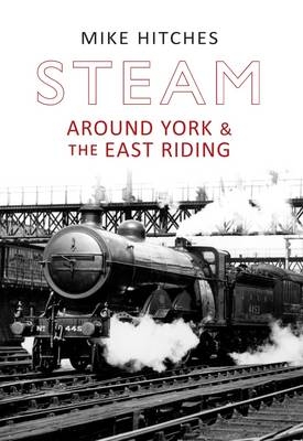 Steam Around York & the East Riding -  Mike Hitches