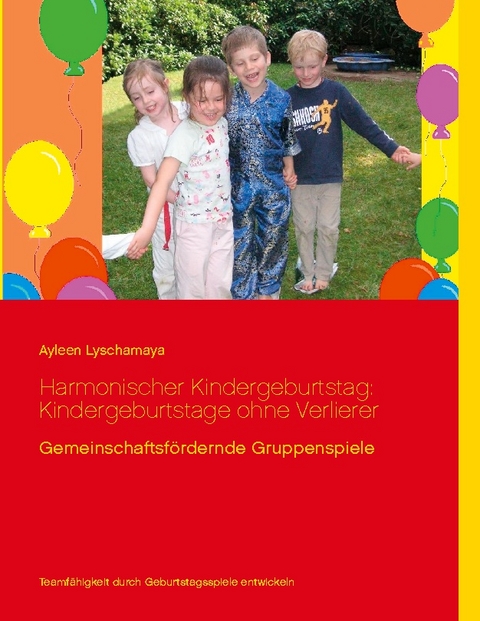 Harmonischer Kindergeburtstag: Kindergeburtstage ohne Verlierer - Ayleen Lyschamaya