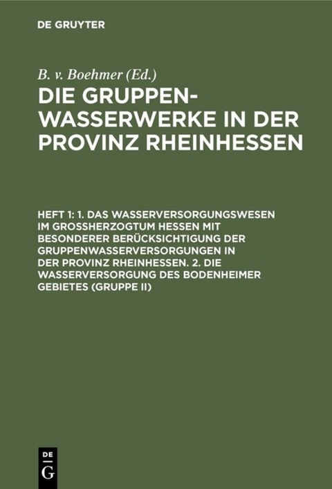 Die Gruppenwasserwerke in der Provinz Rheinhessen / 1. Das Wasserversorgungswesen im Großherzogtum Hessen mit besonderer Berücksichtigung der Gruppenwasserversorgungen in der Provinz Rheinhessen. 2. Die Wasserversorgung des Bodenheimer Gebietes (Gruppe II) - 