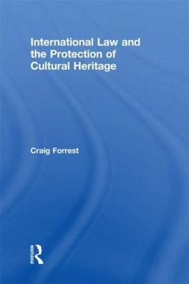 International Law and the Protection of Cultural Heritage -  Craig Forrest