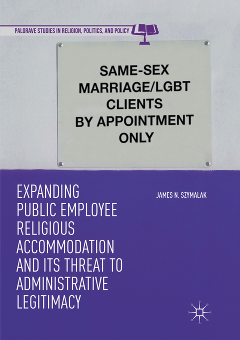 Expanding Public Employee Religious Accommodation and Its Threat to Administrative Legitimacy - James N. Szymalak