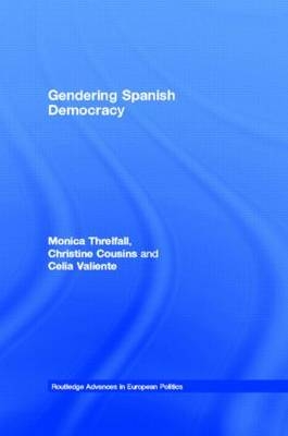 Gendering Spanish Democracy -  Christine Cousins,  Monica Threlfall,  Celia Valiente