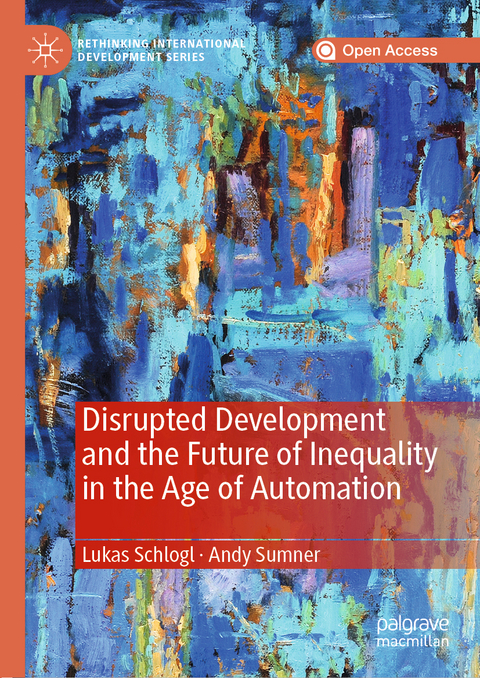 Disrupted Development and the Future of Inequality in the Age of Automation - Lukas Schlogl, Andy Sumner