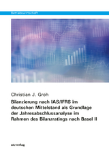 Bilanzierung nach IAS/IFRS im deutschen Mittelstand als Grundlage der Jahresabschlussanalyse im Rahmen des Bilanzratings nach Basel II - Groh, Christian J.