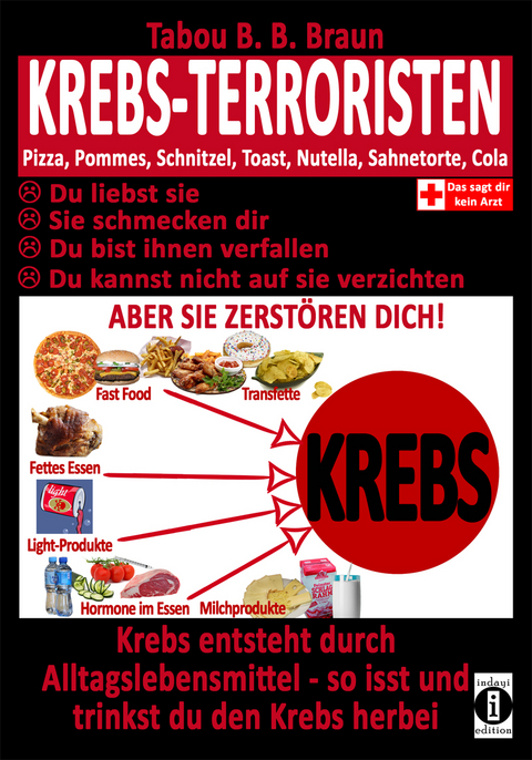 Krebs-Terroristen: Pizza, Pommes, Schnitzel, Toast, Nuss-Nougat-Creme, Sahnetorte, Cola. Du liebst sie, sie schmecken Dir, Du bist ihnen verfallen, Du kannst nicht auf sie verzichten. Aber sie zerstören Dich! - Tabou Banganté Blessing Braun