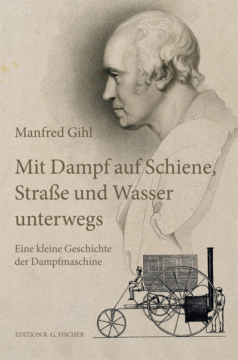 Mit Dampf auf Schiene, Straße und Wasser unterwegs - Manfred Gihl