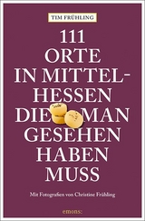 111 Orte in Mittelhessen, die man gesehen haben muss - Frühling, Tim; Frühling, Christine