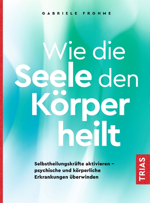 Wie die Seele den Körper heilt - Gabriele Frohme