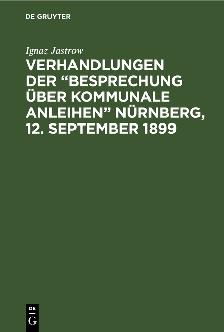 Verhandlungen der “Besprechung über kommunale Anleihen” Nürnberg, 12. September 1899 - Ignaz Jastrow