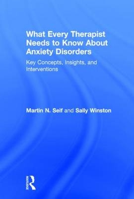 What Every Therapist Needs to Know About Anxiety Disorders -  Martin N. Seif,  Sally Winston