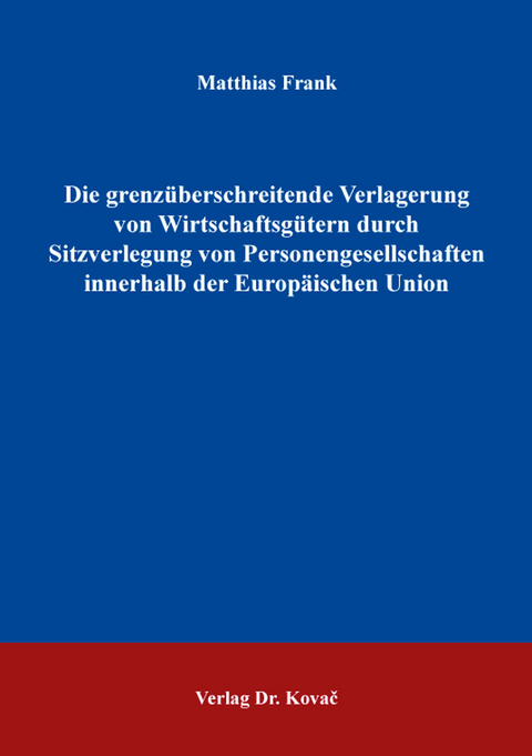 Die grenzüberschreitende Verlagerung von Wirtschaftsgütern durch Sitzverlegung von Personengesellschaften innerhalb der Europäischen Union - Matthias Frank