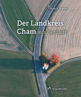 Der Landkreis Cham aus der Luft - Franz-Xaver Bogner