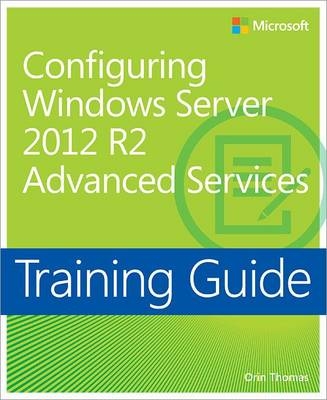 Training Guide Configuring Advanced Windows Server 2012 R2 Services (MCSA) -  Orin Thomas