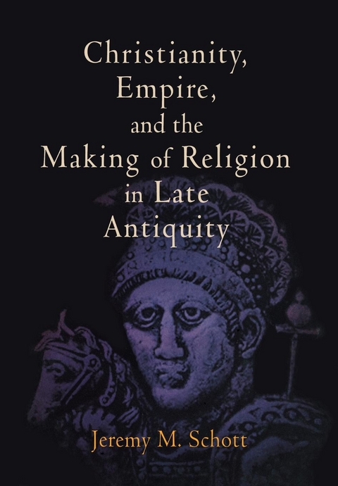 Christianity, Empire, and the Making of Religion in Late Antiquity -  Jeremy M. Schott