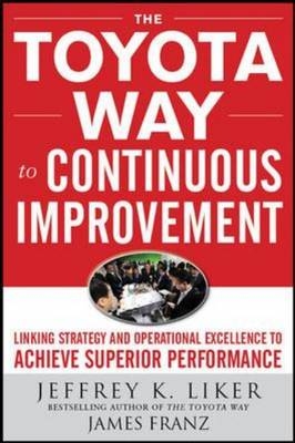 Toyota Way to Continuous Improvement:  Linking Strategy and Operational Excellence to Achieve Superior Performance -  James K. Franz,  Jeffrey K. Liker