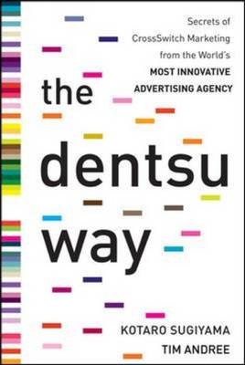 Dentsu Way:  Secrets of Cross Switch Marketing from the World's Most Innovative Advertising Agency -  Tim Andree,  Kotaro Sugiyama