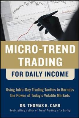 Micro-Trend Trading for Daily Income: Using Intra-Day Trading Tactics to Harness the Power of Today's Volatile Markets -  Thomas K. Carr