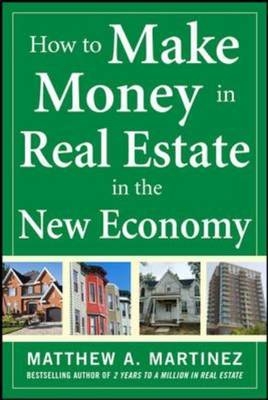 How to Make Money in Real Estate in the New Economy -  Matthew A. Martinez