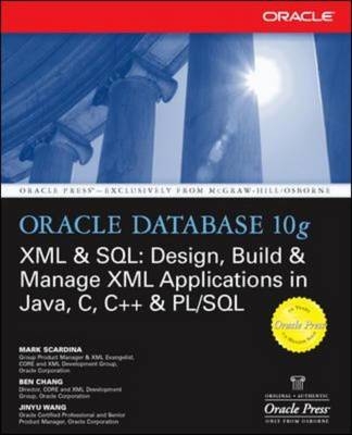 Oracle Database 10g XML & SQL: Design, Build, & Manage XML Applications in Java, C, C++, & PL/SQL -  Ben Chang,  Mark Scardina,  Jinyu Wang