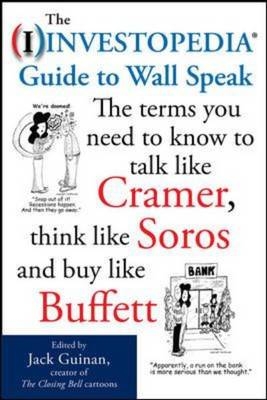 Investopedia Guide to Wall Speak: The Terms You Need to Know to Talk Like Cramer, Think Like Soros, and Buy Like Buffett - 