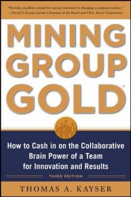 Mining Group Gold, Third Edition: How to Cash in on the Collaborative Brain Power of a Team for Innovation and Results -  Thomas A. Kayser