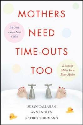 Mothers Need Time-Outs, Too -  Susan Callahan,  Anne Nolen,  Katrin Schumann