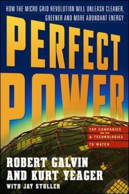 PERFECT POWER: How the Microgrid Revolution Will Unleash Cleaner, Greener, More Abundant Energy -  Robert Galvin,  Kurt Yeager