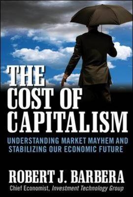 Cost of Capitalism: Understanding Market Mayhem and Stabilizing our Economic Future -  Robert Barbera