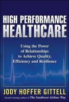 High Performance Healthcare: Using the Power of Relationships to Achieve Quality, Efficiency and Resilience -  Jody Hoffer Gittell