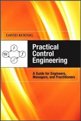 Practical Control Engineering: Guide for Engineers, Managers, and Practitioners -  David M. Koenig