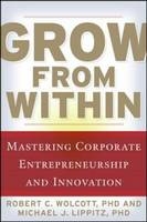 Grow from Within: Mastering Corporate Entrepreneurship and Innovation -  Michael J. Lippitz,  Robert Wolcott