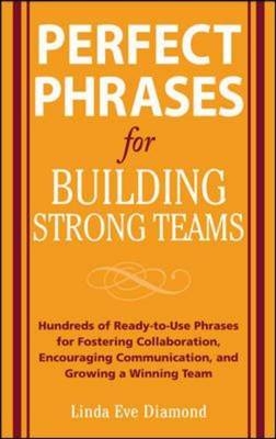 Perfect Phrases for Building Strong Teams: Hundreds of Ready-to-Use Phrases for Fostering Collaboration, Encouraging Communication, and Growing a -  Linda Eve Diamond