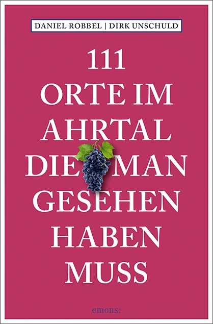 111 Orte im Ahrtal, die man gesehen haben muss - Daniel Robbel, Dirk Unschuld