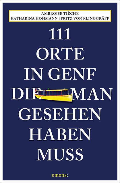 111 Orte in Genf, die man gesehen haben muss - Katharina Hohmann, Fritz von Klinggräff, Ambroise Tièche