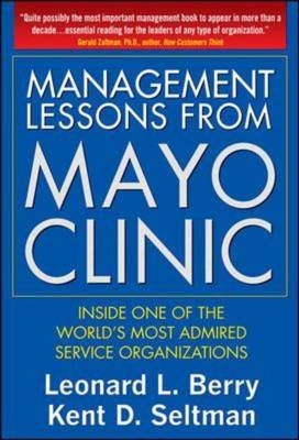 Management Lessons from Mayo Clinic: Inside One of the World's Most Admired Service Organizations -  Leonard L. Berry,  Kent D. Seltman