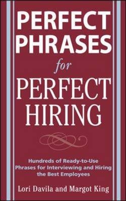 Perfect Phrases for Perfect Hiring: Hundreds of Ready-to-Use Phrases for Interviewing and Hiring the Best Employees Every Time -  Lori Davila,  Margot King