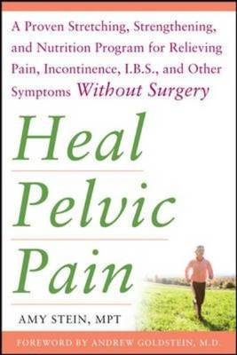 Heal Pelvic Pain: The Proven Stretching, Strengthening, and Nutrition Program for Relieving Pain, Incontinence, I.B.S, and Other Symptoms Without Surgery -  Amy Stein