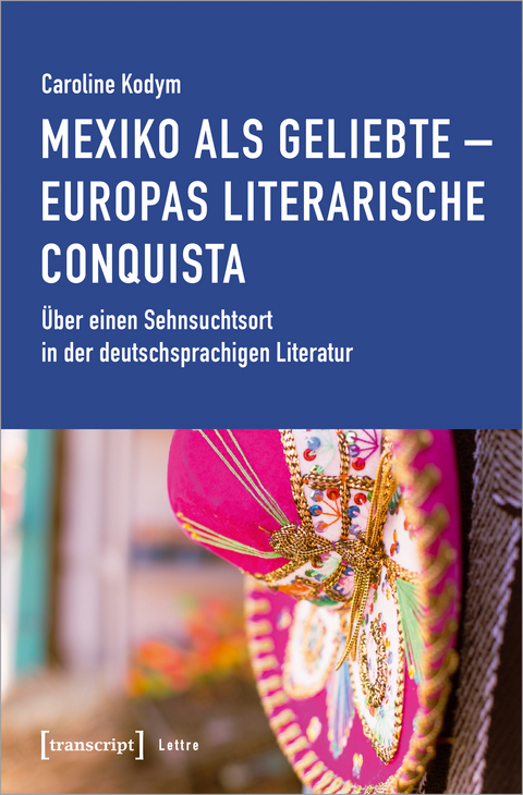 Mexiko als Geliebte – Europas literarische Conquista - Caroline Kodym