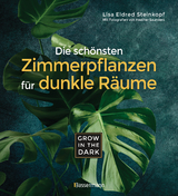 Grow in the Dark - Die schönsten Zimmerpflanzen für dunkle Räume und Plätze. Beleuchtung, Düngung, Wasserbedarf, Pflege, Pflanzenkrankheiten, Schädlinge. Mit Hinweis auf Giftigkeit für Kinder und Haustiere - Lisa Eldred Steinkopf