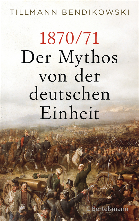 1870/71: Der Mythos von der deutschen Einheit - Tillmann Bendikowski