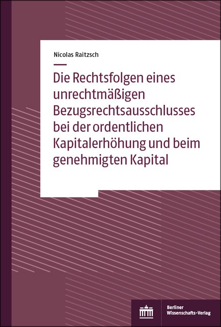 Die Rechtsfolgen eines unrechtmäßigen Bezugsrechtsausschlusses bei der ordentlichen Kapitalerhöhung und beim genehmigten Kapital - Nicolas Raitzsch