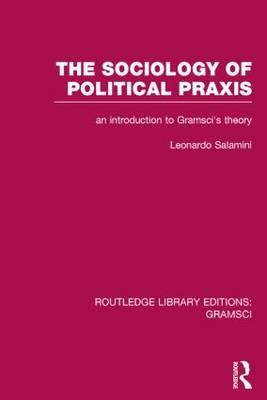 Sociology of Political Praxis (RLE: Gramsci) -  Leonardo Salamini