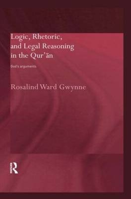 Logic, Rhetoric and Legal Reasoning in the Qur''an -  Rosalind Ward Gwynne