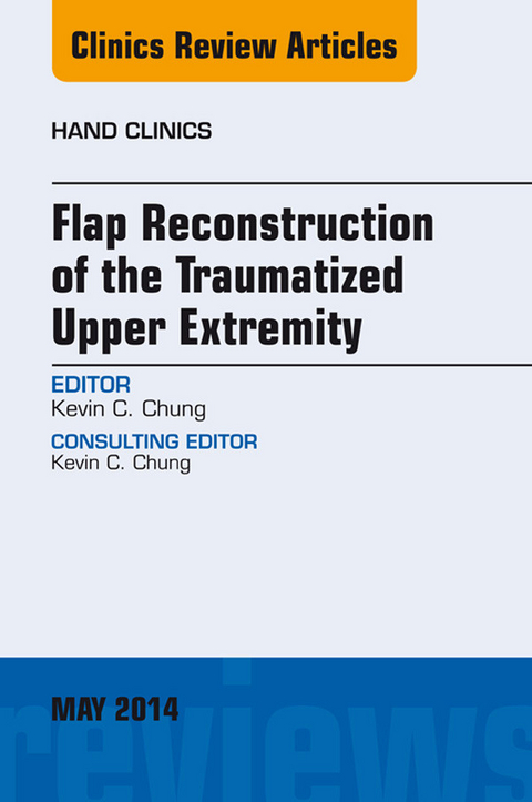 Flap Reconstruction of the Traumatized Upper Extremity, An Issue of Hand Clinics -  Kevin C. Chung