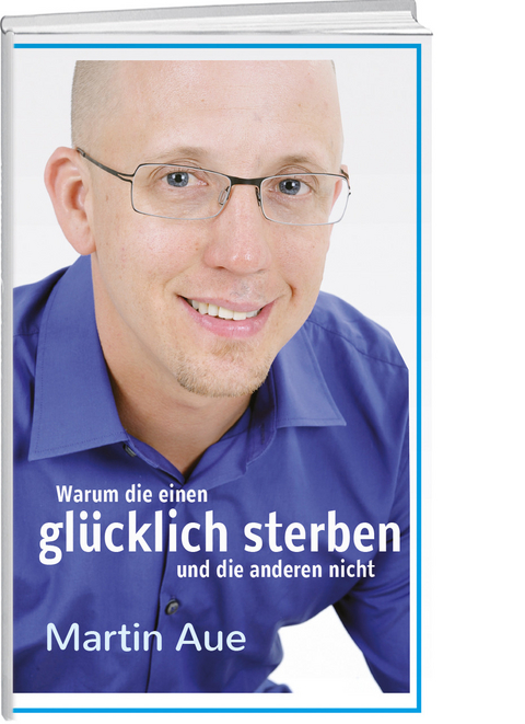 Warum die einen glücklich sterben und die anderen nicht - Martin Aue