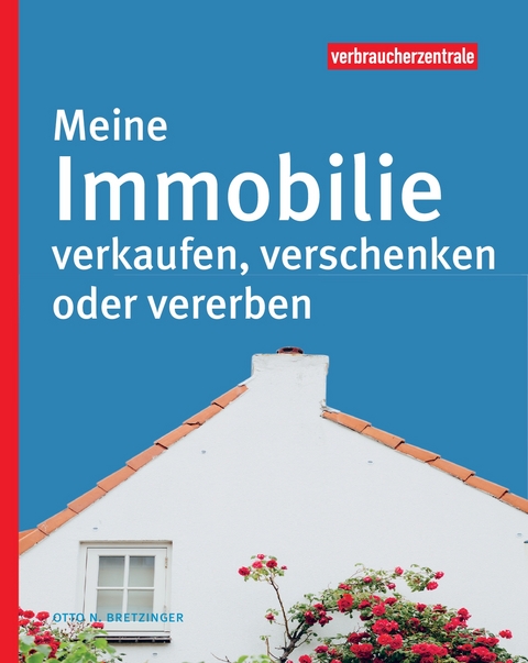 Meine Immobilie verkaufen, verschenken oder vererben - Otto N. Bretzinger