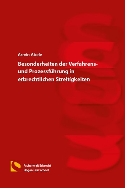 Besonderheiten der Verfahrens- und Prozessführung in erbrechtlichen Streitigkeiten - Armin Abele