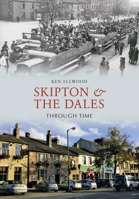 Skipton & the Dales Through Time -  Ken Ellwood