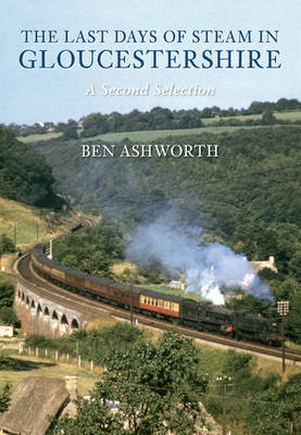 Last Days of Steam in Gloucestershire A Second Selection -  Ben Ashworth